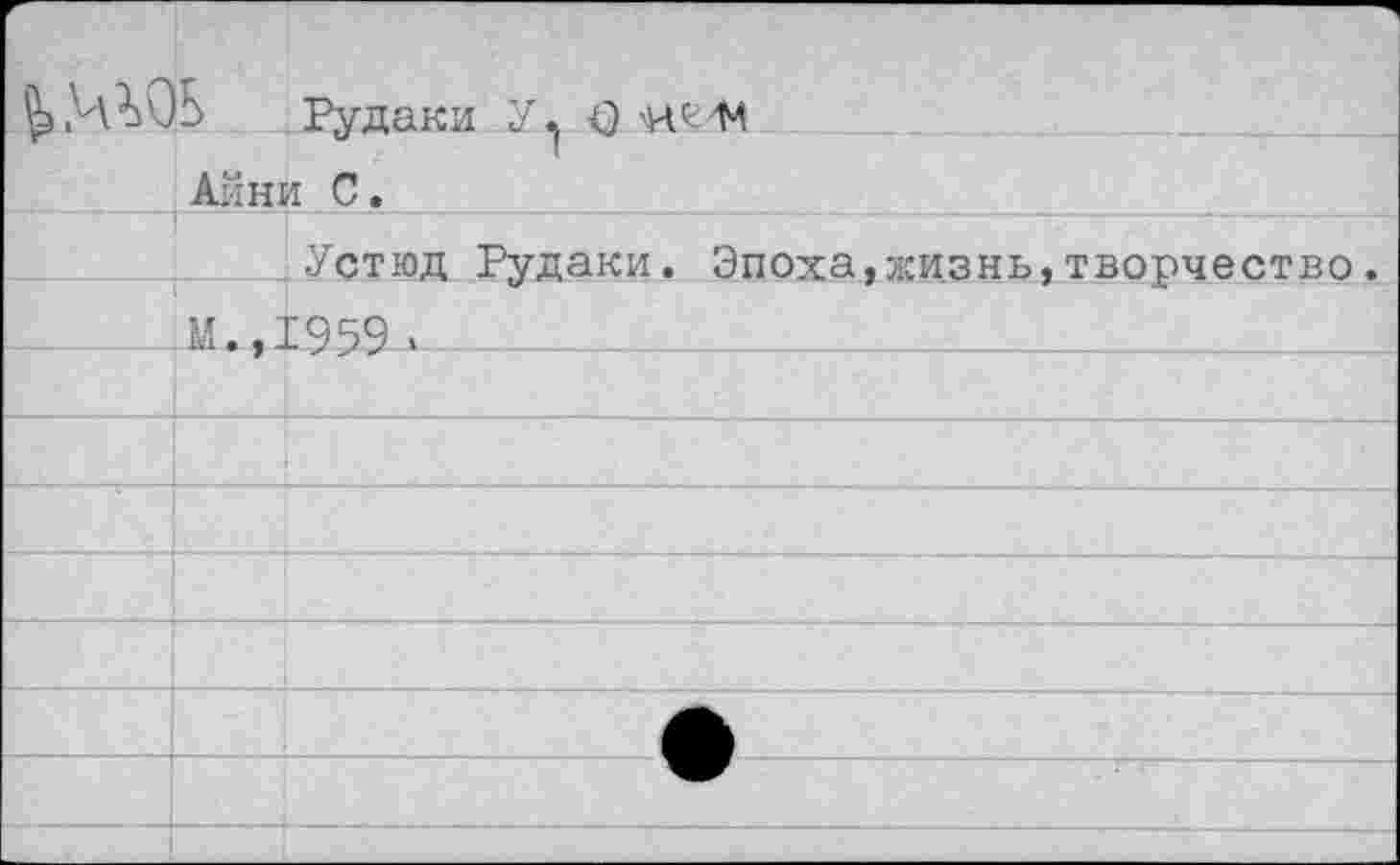 ﻿Рудаки У. О
Айни С.
Устюд Рудаки. Эпоха,жизнь,творчество.
М.,1959 •